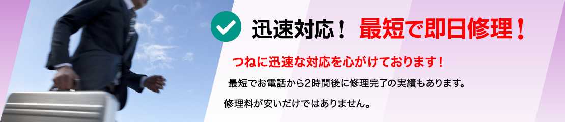 迅速対応！最短で即日修理！